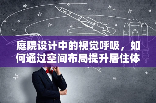 庭院设计中的视觉呼吸，如何通过空间布局提升居住体验？