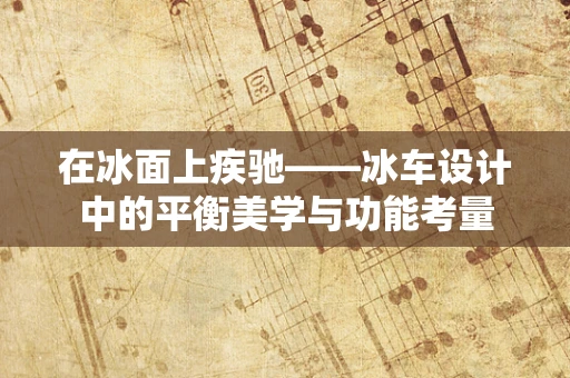 在冰面上疾驰——冰车设计中的平衡美学与功能考量