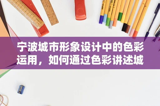 宁波城市形象设计中的色彩运用，如何通过色彩讲述城市故事？