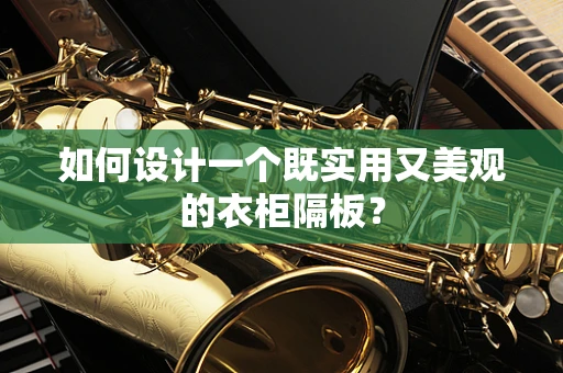 如何设计一个既实用又美观的衣柜隔板？