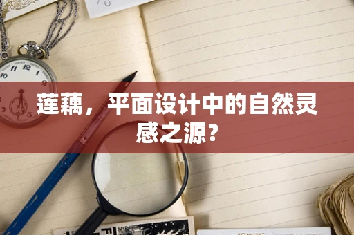 莲藕，平面设计中的自然灵感之源？