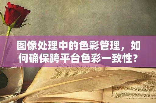 图像处理中的色彩管理，如何确保跨平台色彩一致性？