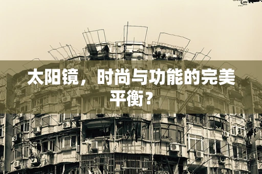 太阳镜，时尚与功能的完美平衡？