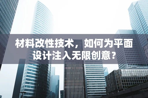 材料改性技术，如何为平面设计注入无限创意？