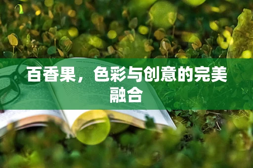 百香果，色彩与创意的完美融合