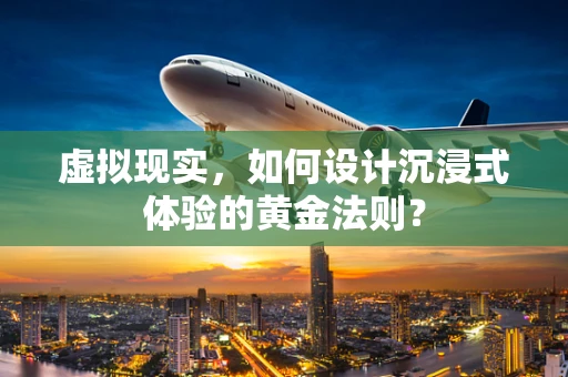 虚拟现实，如何设计沉浸式体验的黄金法则？
