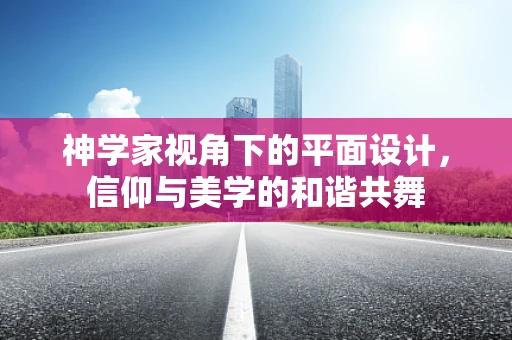 神学家视角下的平面设计，信仰与美学的和谐共舞
