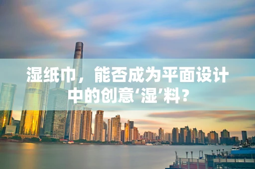 湿纸巾，能否成为平面设计中的创意‘湿’料？