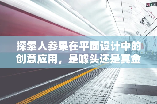 探索人参果在平面设计中的创意应用，是噱头还是真金？
