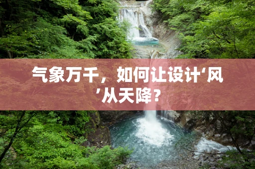 气象万千，如何让设计‘风’从天降？