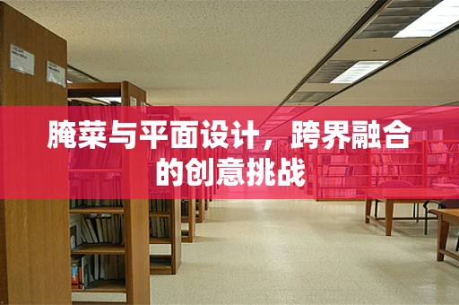 腌菜与平面设计，跨界融合的创意挑战