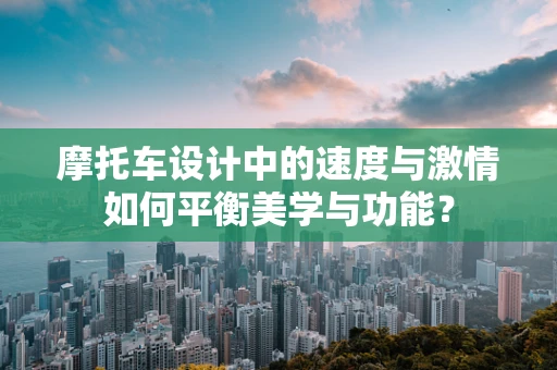 摩托车设计中的速度与激情如何平衡美学与功能？