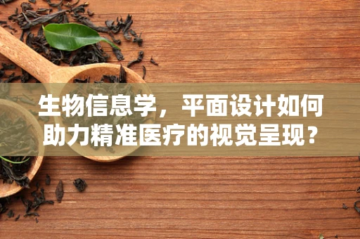 生物信息学，平面设计如何助力精准医疗的视觉呈现？