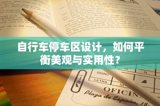 自行车停车区设计，如何平衡美观与实用性？