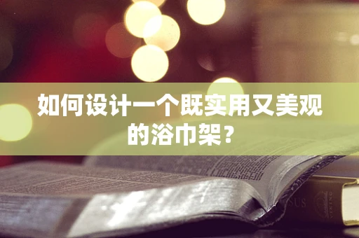如何设计一个既实用又美观的浴巾架？