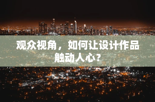 观众视角，如何让设计作品触动人心？
