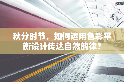 秋分时节，如何运用色彩平衡设计传达自然韵律？