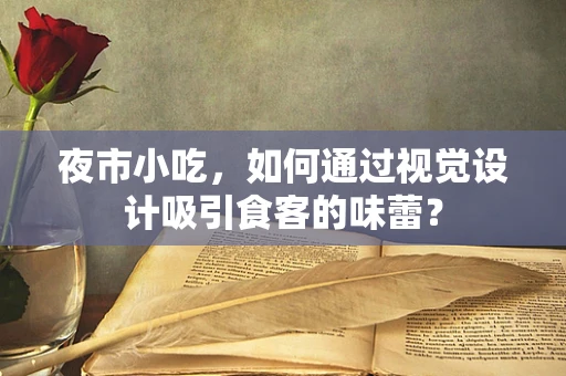 夜市小吃，如何通过视觉设计吸引食客的味蕾？
