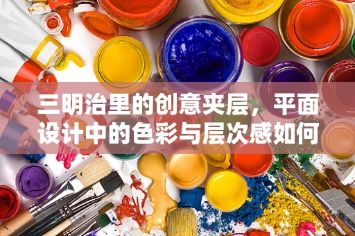三明治里的创意夹层，平面设计中的色彩与层次感如何夹出新意？