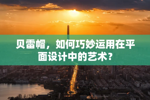 贝雷帽，如何巧妙运用在平面设计中的艺术？