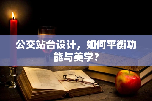 公交站台设计，如何平衡功能与美学？