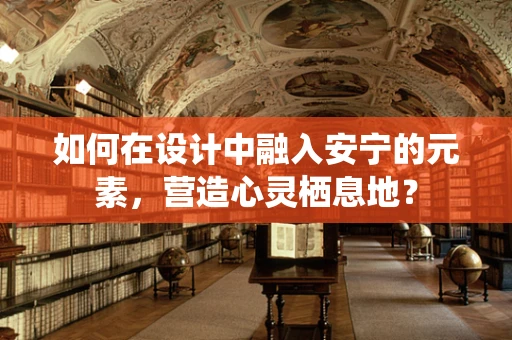 如何在设计中融入安宁的元素，营造心灵栖息地？