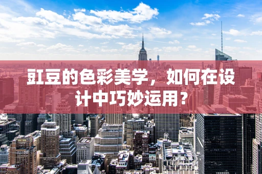 豇豆的色彩美学，如何在设计中巧妙运用？