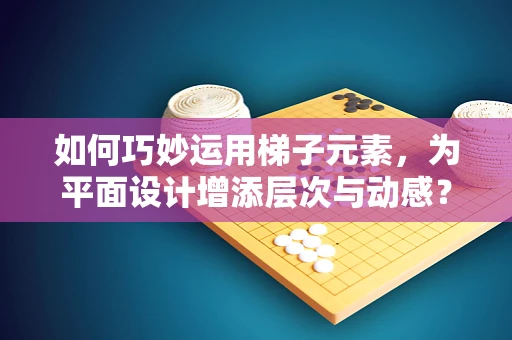 如何巧妙运用梯子元素，为平面设计增添层次与动感？