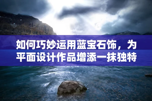 如何巧妙运用蓝宝石饰，为平面设计作品增添一抹独特魅力？