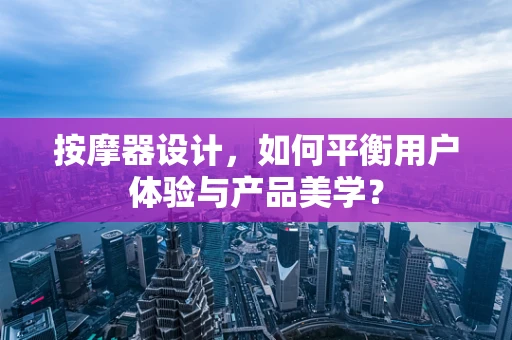 按摩器设计，如何平衡用户体验与产品美学？
