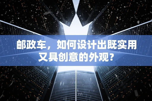 邮政车，如何设计出既实用又具创意的外观？