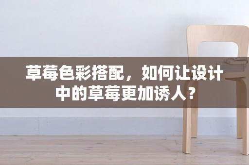 草莓色彩搭配，如何让设计中的草莓更加诱人？