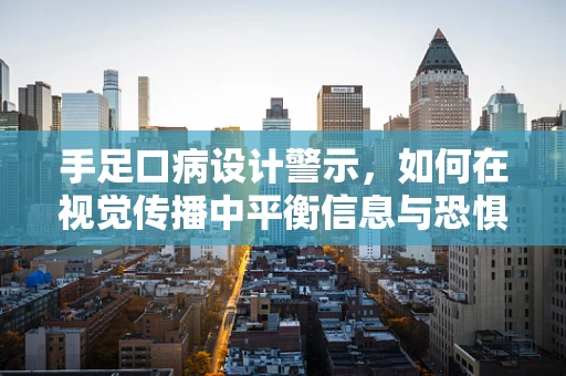 手足口病设计警示，如何在视觉传播中平衡信息与恐惧？
