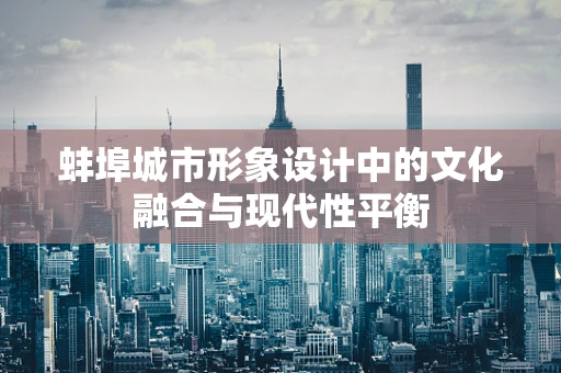 蚌埠城市形象设计中的文化融合与现代性平衡