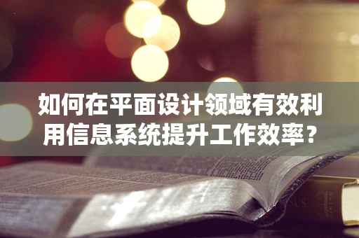 如何在平面设计领域有效利用信息系统提升工作效率？
