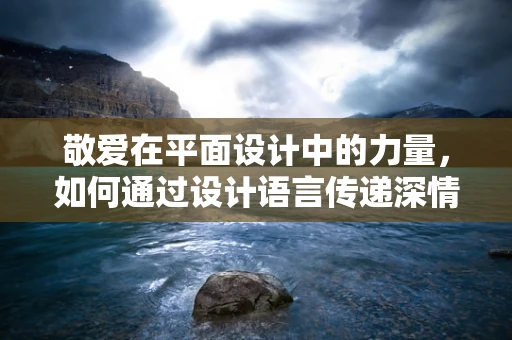 敬爱在平面设计中的力量，如何通过设计语言传递深情厚意？