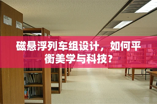 磁悬浮列车组设计，如何平衡美学与科技？