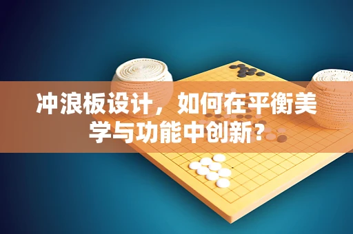 冲浪板设计，如何在平衡美学与功能中创新？