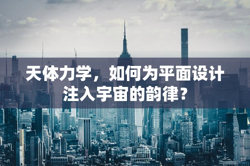 天体力学，如何为平面设计注入宇宙的韵律？