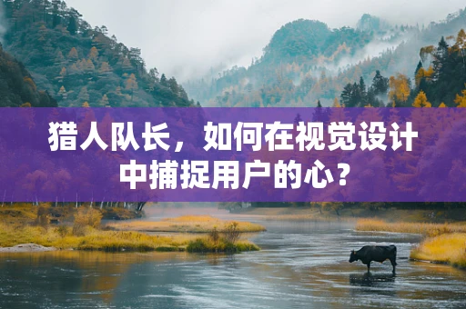 猎人队长，如何在视觉设计中捕捉用户的心？