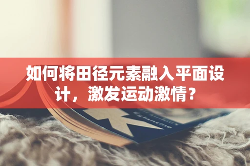 如何将田径元素融入平面设计，激发运动激情？