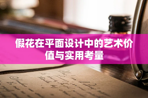 假花在平面设计中的艺术价值与实用考量