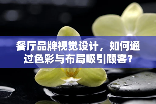 餐厅品牌视觉设计，如何通过色彩与布局吸引顾客？