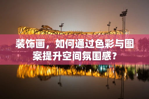 装饰画，如何通过色彩与图案提升空间氛围感？