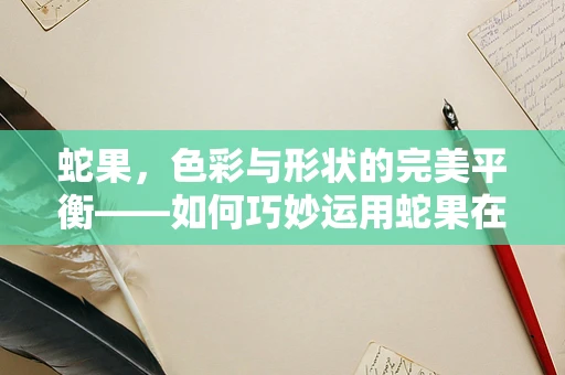 蛇果，色彩与形状的完美平衡——如何巧妙运用蛇果在平面设计中的视觉效果？