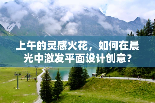 上午的灵感火花，如何在晨光中激发平面设计创意？
