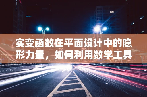 实变函数在平面设计中的隐形力量，如何利用数学工具提升设计精度？