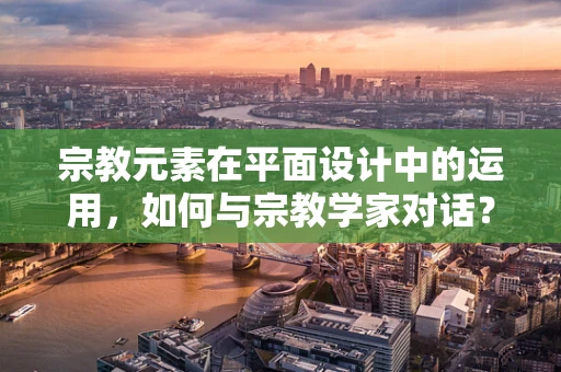 宗教元素在平面设计中的运用，如何与宗教学家对话？