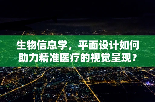生物信息学，平面设计如何助力精准医疗的视觉呈现？