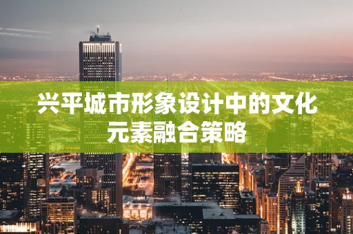 兴平城市形象设计中的文化元素融合策略